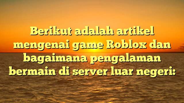 Menjelajahi Game Roblox di Server Luar Negeri: Pengalaman yang Unik