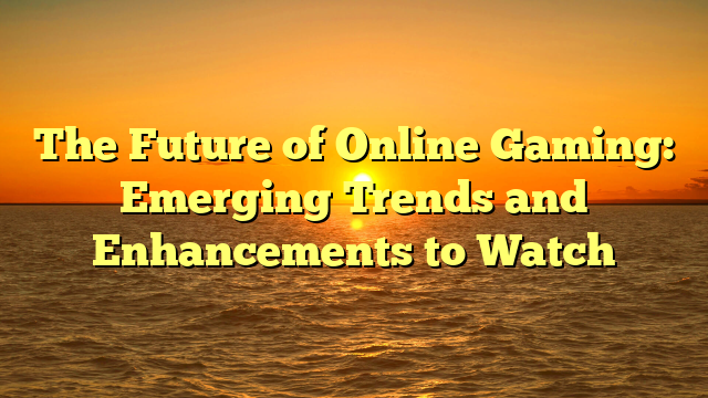 The Future of Online Gaming: Emerging Trends and Enhancements to Watch