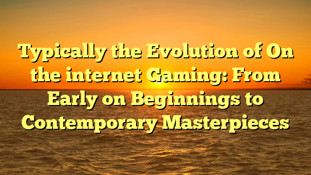 Typically the Evolution of On the internet Gaming: From Early on Beginnings to Contemporary Masterpieces