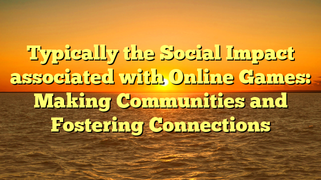 Typically the Social Impact associated with Online Games: Making Communities and Fostering Connections